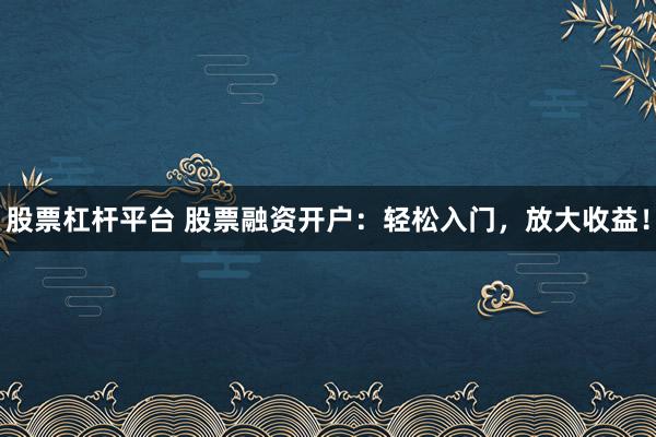 股票杠杆平台 股票融资开户：轻松入门，放大收益！