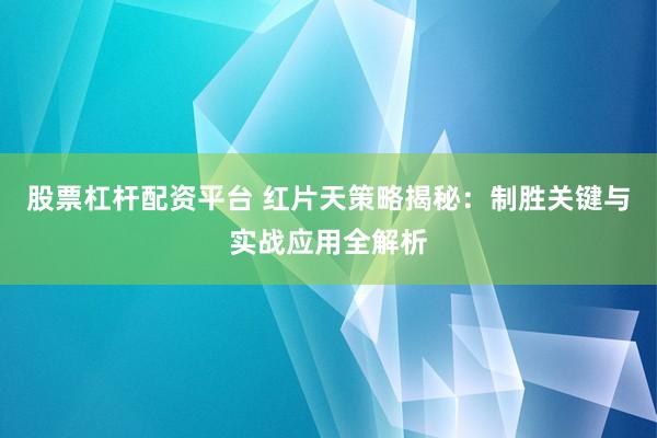 股票杠杆配资平台 红片天策略揭秘：制胜关键与实战应用全解析