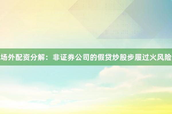 场外配资分解：非证券公司的假贷炒股步履过火风险