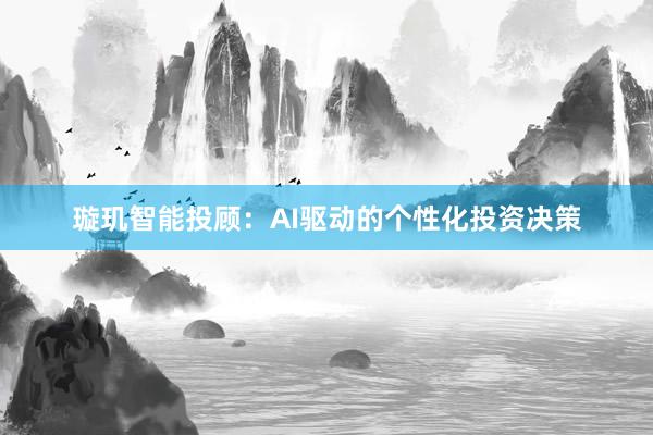 璇玑智能投顾：AI驱动的个性化投资决策