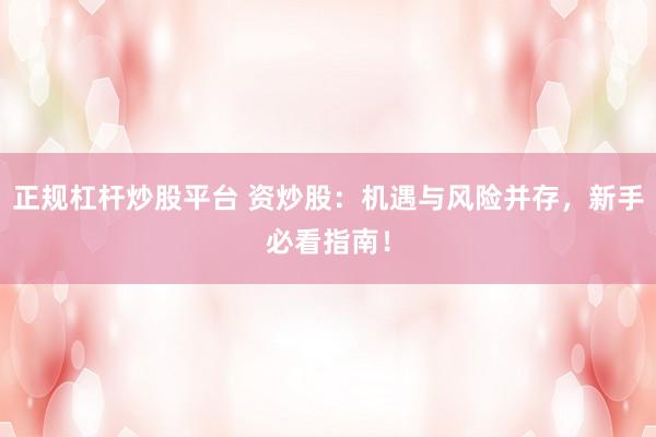 正规杠杆炒股平台 资炒股：机遇与风险并存，新手必看指南！