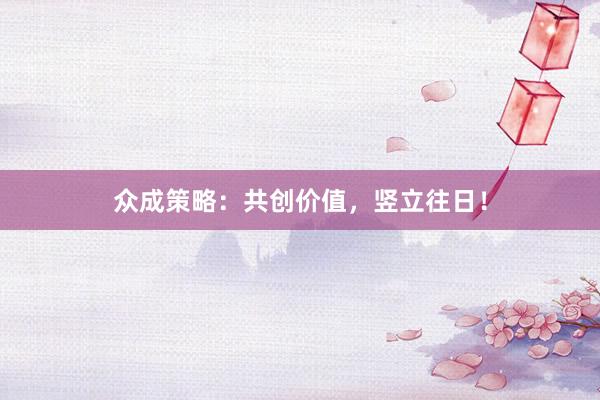 众成策略：共创价值，竖立往日！