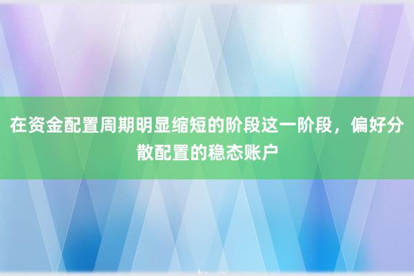 在资金配置周期明显缩短的阶段这一阶段，偏好分散配置的稳态账户