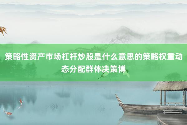 策略性资产市场杠杆炒股是什么意思的策略权重动态分配群体决策博