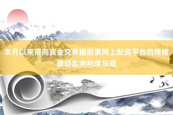 本月以来南向资金交易圈股票网上配资平台的情绪波动监测制度与规
