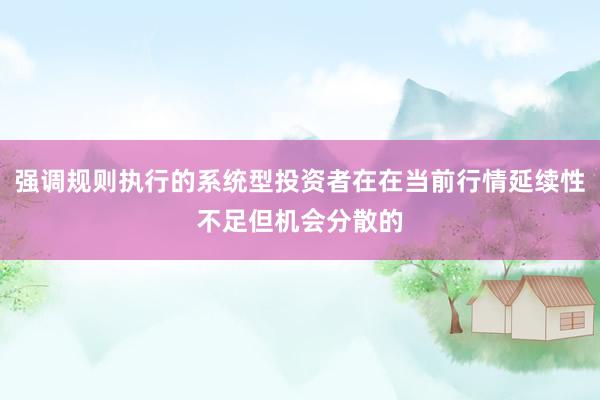 强调规则执行的系统型投资者在在当前行情延续性不足但机会分散的