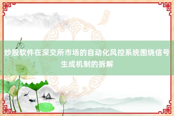 炒股软件在深交所市场的自动化风控系统围绕信号生成机制的拆解