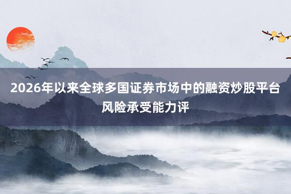 2026年以来全球多国证券市场中的融资炒股平台风险承受能力评