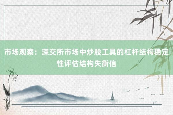 市场观察：深交所市场中炒股工具的杠杆结构稳定性评估结构失衡信