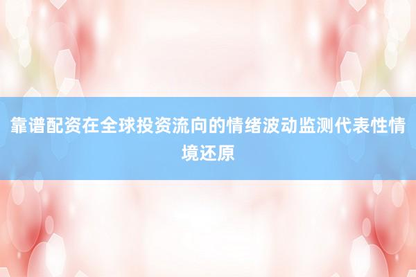 靠谱配资在全球投资流向的情绪波动监测代表性情境还原