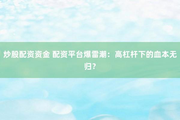 炒股配资资金 配资平台爆雷潮：高杠杆下的血本无归？
