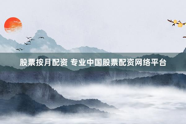 股票按月配资 专业中国股票配资网络平台