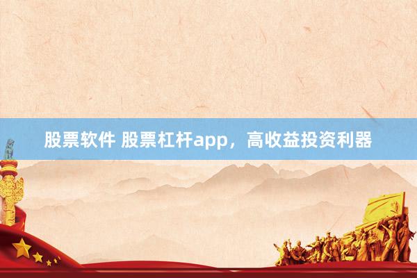 股票软件 股票杠杆app，高收益投资利器