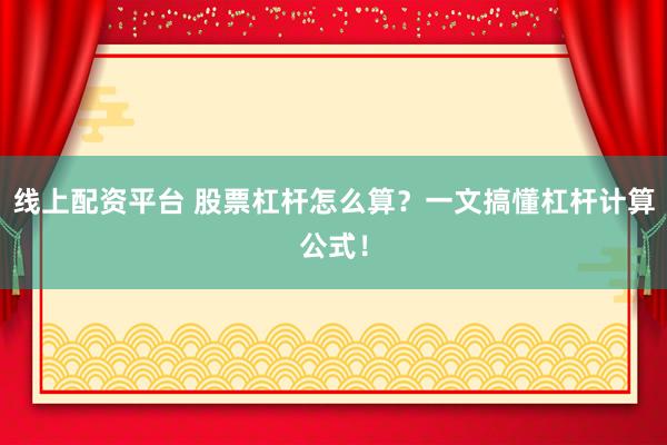 线上配资平台 股票杠杆怎么算？一文搞懂杠杆计算公式！
