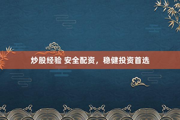 炒股经验 安全配资，稳健投资首选