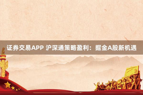 证券交易APP 沪深通策略盈利：掘金A股新机遇