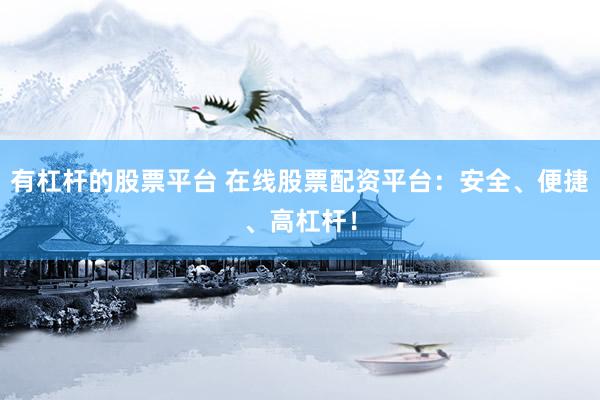 有杠杆的股票平台 在线股票配资平台：安全、便捷、高杠杆！