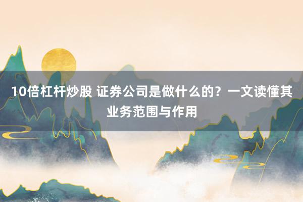 10倍杠杆炒股 证券公司是做什么的？一文读懂其业务范围与作用