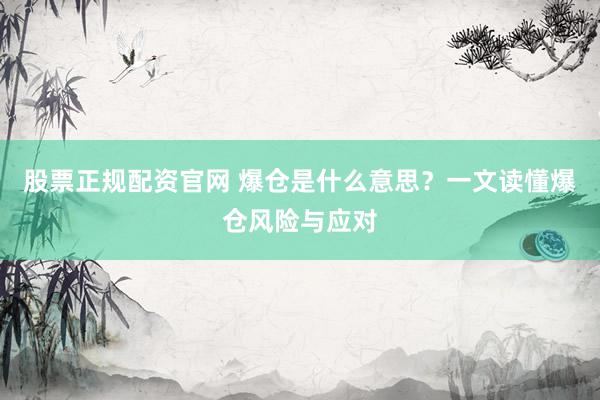 股票正规配资官网 爆仓是什么意思？一文读懂爆仓风险与应对