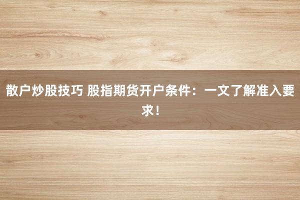 散户炒股技巧 股指期货开户条件：一文了解准入要求！