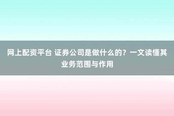 网上配资平台 证券公司是做什么的？一文读懂其业务范围与作用