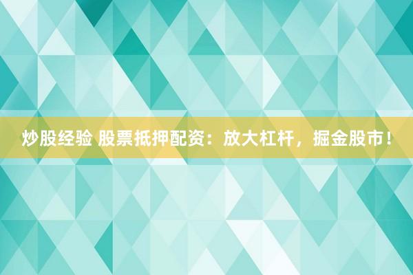 炒股经验 股票抵押配资:放大杠杆,掘金股市!