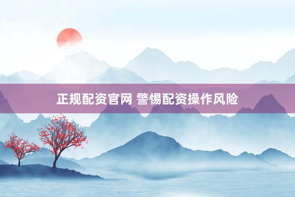正规配资官网 警惕配资操作风险