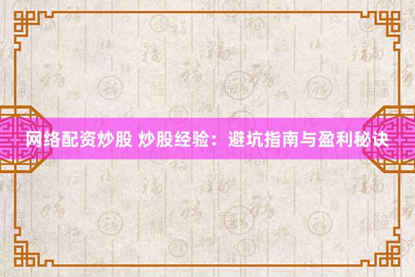 网络配资炒股 炒股经验：避坑指南与盈利秘诀