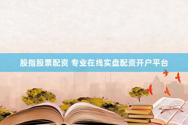 股指股票配资 专业在线实盘配资开户平台