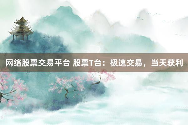 网络股票交易平台 股票T台：极速交易，当天获利