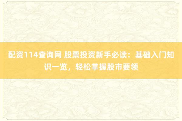 配资114查询网 股票投资新手必读：基础入门知识一览，轻松掌握股市要领