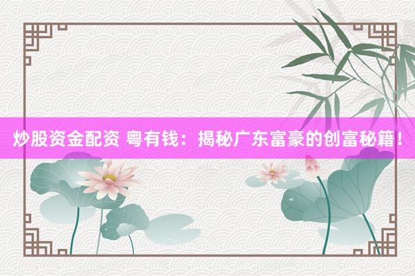 炒股资金配资 粤有钱：揭秘广东富豪的创富秘籍！