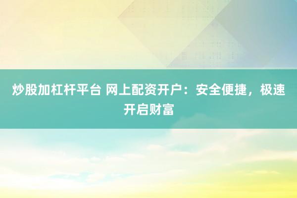 炒股加杠杆平台 网上配资开户：安全便捷，极速开启财富