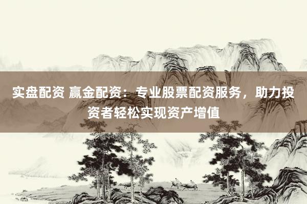 实盘配资 赢金配资：专业股票配资服务，助力投资者轻松实现资产增值