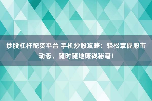 炒股杠杆配资平台 手机炒股攻略：轻松掌握股市动态，随时随地赚钱秘籍！