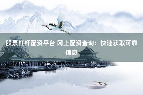 股票杠杆配资平台 网上配资查询：快速获取可靠信息