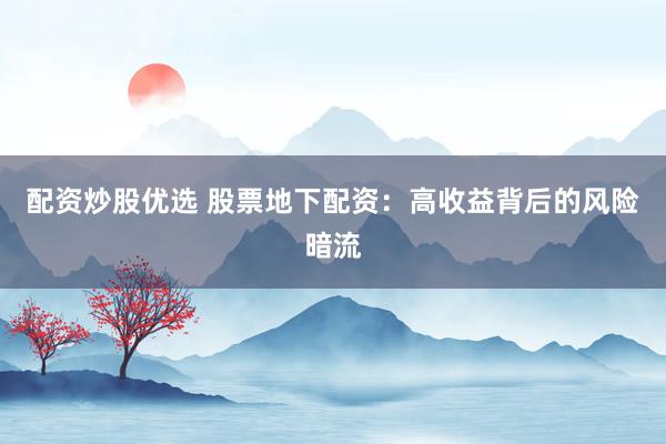 配资炒股优选 股票地下配资：高收益背后的风险暗流