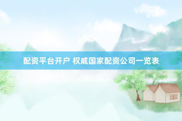配资平台开户 权威国家配资公司一览表
