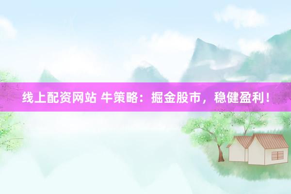 线上配资网站 牛策略：掘金股市，稳健盈利！