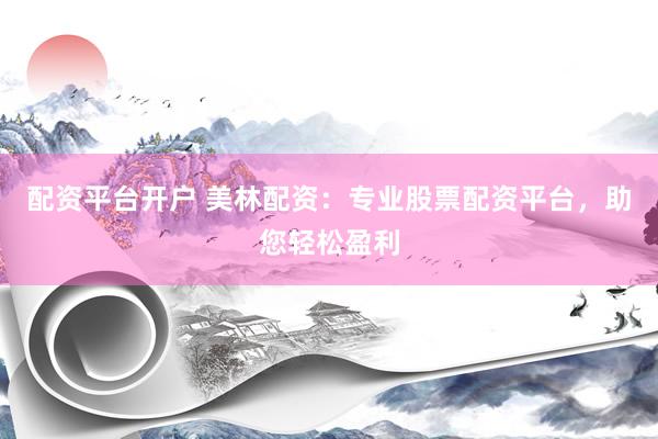 配资平台开户 美林配资：专业股票配资平台，助您轻松盈利