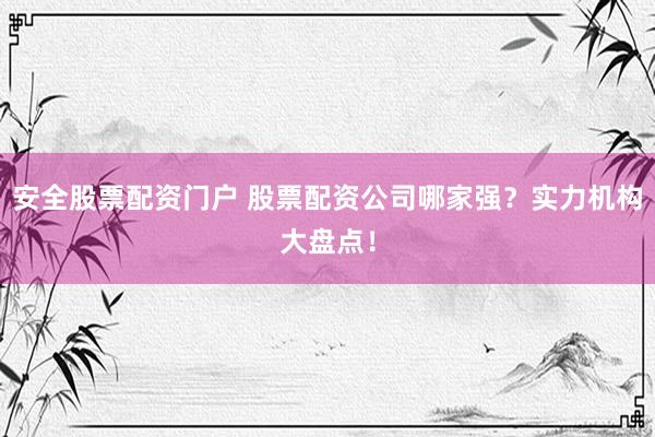安全股票配资门户 股票配资公司哪家强？实力机构大盘点！
